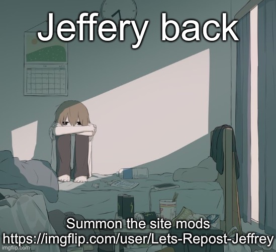 Avogado6 depression | Jeffery back; Summon the site mods
https://imgflip.com/user/Lets-Repost-Jeffrey | image tagged in avogado6 depression | made w/ Imgflip meme maker