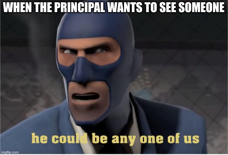 He could be anyone of us | WHEN THE PRINCIPAL WANTS TO SEE SOMEONE | image tagged in he could be anyone of us | made w/ Imgflip meme maker