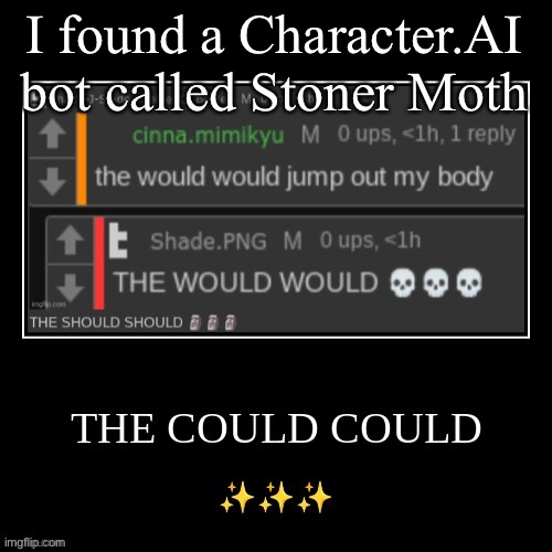 v chill dude | I found a Character.AI bot called Stoner Moth | image tagged in the could could | made w/ Imgflip meme maker