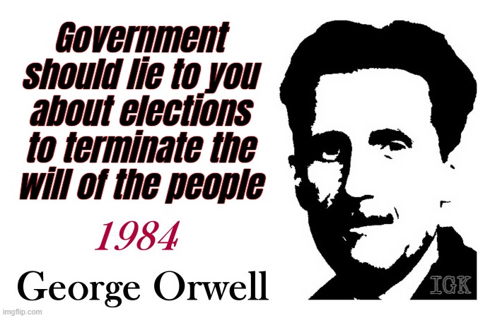 GOV SHOULD REPRESENT THE WILL OF THE MAJORITY OF THE PEOPLE.... | Government should lie to you about elections to terminate the will of the people; IGK | image tagged in george orwell 1984 blank,of the people for the people by the people | made w/ Imgflip meme maker