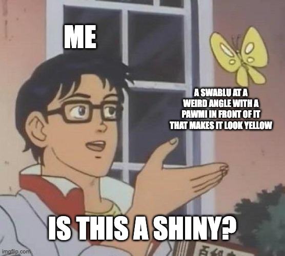 This just happened to me and it's freaking infuriating when you realize it's not a shiny (idea from my friend) |  ME; A SWABLU AT A WEIRD ANGLE WITH A PAWMI IN FRONT OF IT THAT MAKES IT LOOK YELL0W; IS THIS A SHINY? | image tagged in memes,is this a pigeon | made w/ Imgflip meme maker