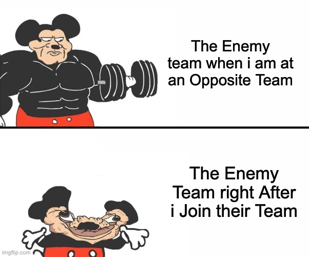 "UnWinNaBlE mAtCh" | The Enemy team when i am at an Opposite Team; The Enemy Team right After i Join their Team | image tagged in buff mickey mouse,gaming,video games,relatable memes,memes,relatable | made w/ Imgflip meme maker