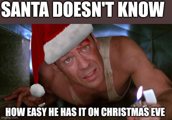 Die Hard Christmas | SANTA DOESN'T KNOW; HOW EASY HE HAS IT ON CHRISTMAS EVE | image tagged in die hard christmas | made w/ Imgflip meme maker