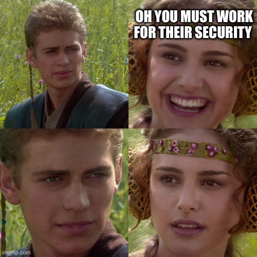 Anakin Padme 4 Panel | OH YOU MUST WORK FOR THEIR SECURITY | image tagged in anakin padme 4 panel | made w/ Imgflip meme maker