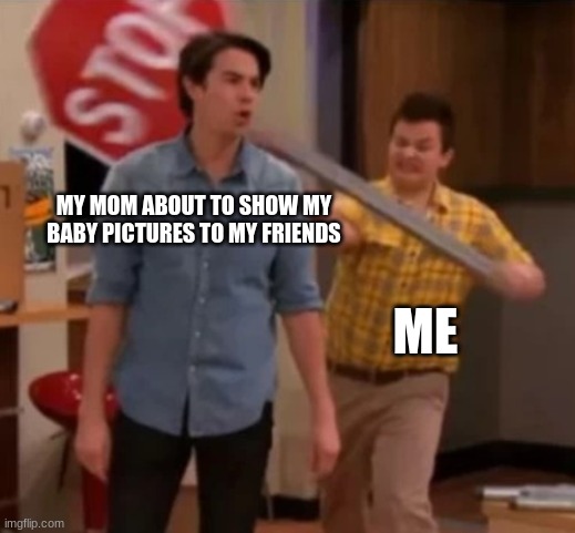 Great Sacrifices to Avoid Embarrassment | MY MOM ABOUT TO SHOW MY BABY PICTURES TO MY FRIENDS; ME | image tagged in gibby hitting spencer with a stop sign | made w/ Imgflip meme maker