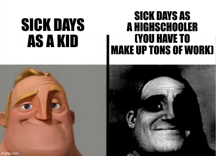 randomly came up with this meme idea lol | SICK DAYS AS A KID; SICK DAYS AS A HIGHSCHOOLER (YOU HAVE TO MAKE UP TONS OF WORK) | image tagged in teacher's copy,sick,sick days,memes,lol so funny,lol | made w/ Imgflip meme maker