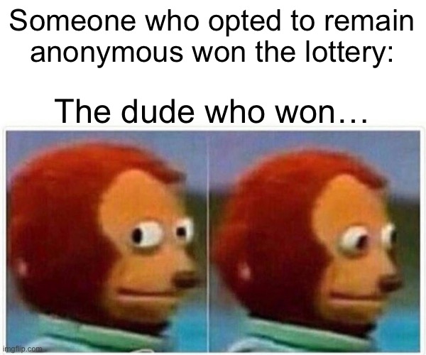 Monke | Someone who opted to remain anonymous won the lottery:; The dude who won… | image tagged in memes,monkey puppet | made w/ Imgflip meme maker