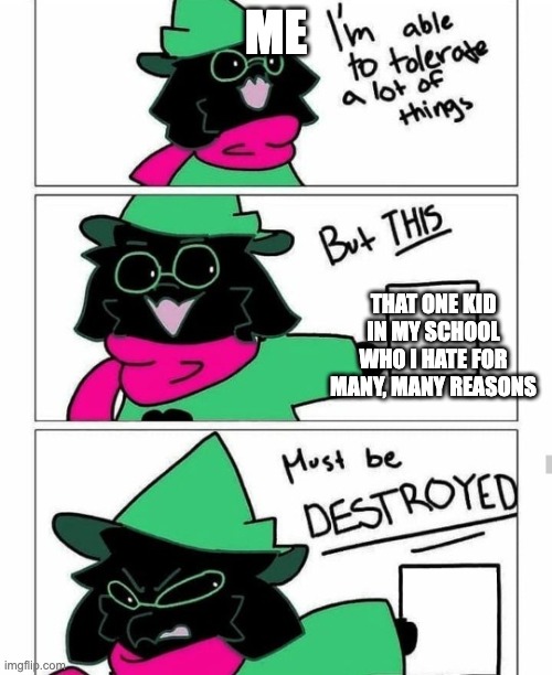 ok, this kid asked me to a school dance, i said no, he thinks i'm a dips**t, and wants to collab on yt | ME; THAT ONE KID IN MY SCHOOL WHO I HATE FOR MANY, MANY REASONS | image tagged in ralsei destroy | made w/ Imgflip meme maker