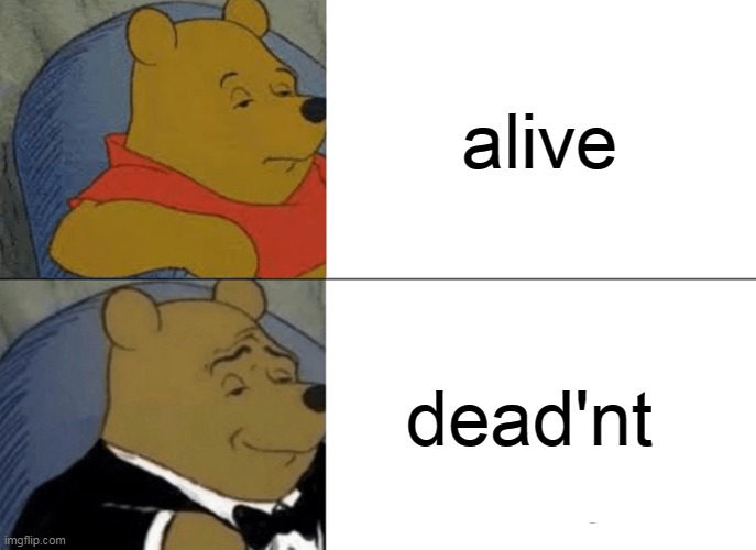 Tuxedo Winnie The Pooh | alive; dead'nt | image tagged in memes,tuxedo winnie the pooh | made w/ Imgflip meme maker