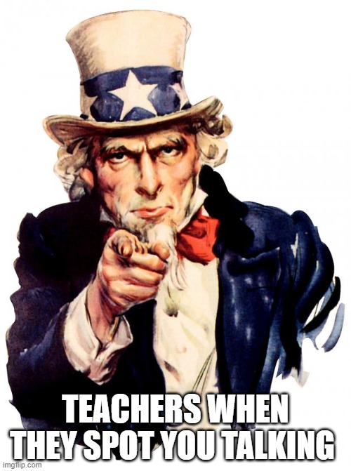 Uncle Sam Meme | TEACHERS WHEN THEY SPOT YOU TALKING | image tagged in memes,uncle sam | made w/ Imgflip meme maker