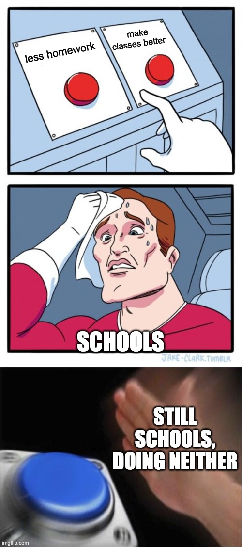 make classes better; less homework; SCHOOLS; STILL SCHOOLS, DOING NEITHER | image tagged in memes,two buttons,blank nut button | made w/ Imgflip meme maker