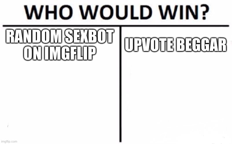 The lifelong question | RANDOM SEXBOT ON IMGFLIP; UPVOTE BEGGAR | image tagged in memes,who would win | made w/ Imgflip meme maker