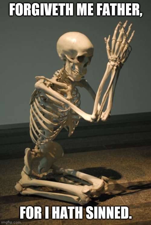 Praying Skeleton | FORGIVETH ME FATHER, FOR I HATH SINNED. | image tagged in praying skeleton | made w/ Imgflip meme maker
