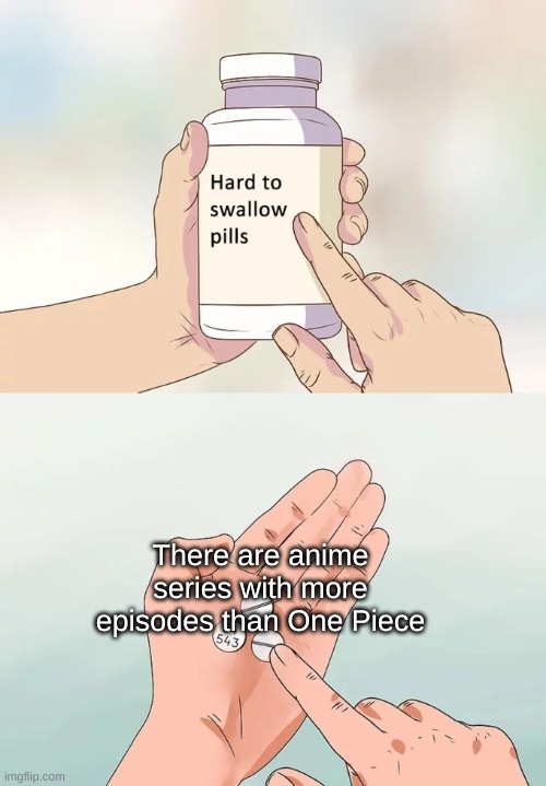 how tho | There are anime series with more episodes than One Piece | image tagged in memes,hard to swallow pills,anime,one piece | made w/ Imgflip meme maker