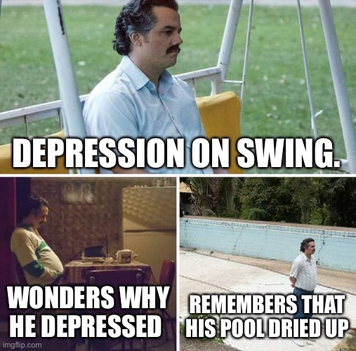 When it’s 105 | DEPRESSION ON SWING. WONDERS WHY HE DEPRESSED; REMEMBERS THAT HIS POOL DRIED UP | image tagged in memes,sad pablo escobar | made w/ Imgflip meme maker