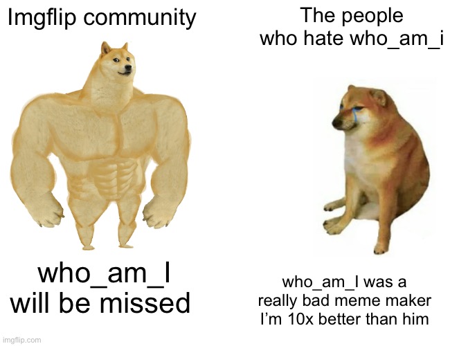 I love who_am_i | Imgflip community; The people who hate who_am_i; who_am_I will be missed; who_am_I was a really bad meme maker I’m 10x better than him | image tagged in memes,buff doge vs cheems | made w/ Imgflip meme maker