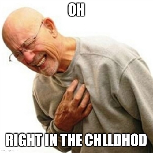 Right In The Childhood Meme | OH RIGHT IN THE CHILDHOOD | image tagged in memes,right in the childhood | made w/ Imgflip meme maker