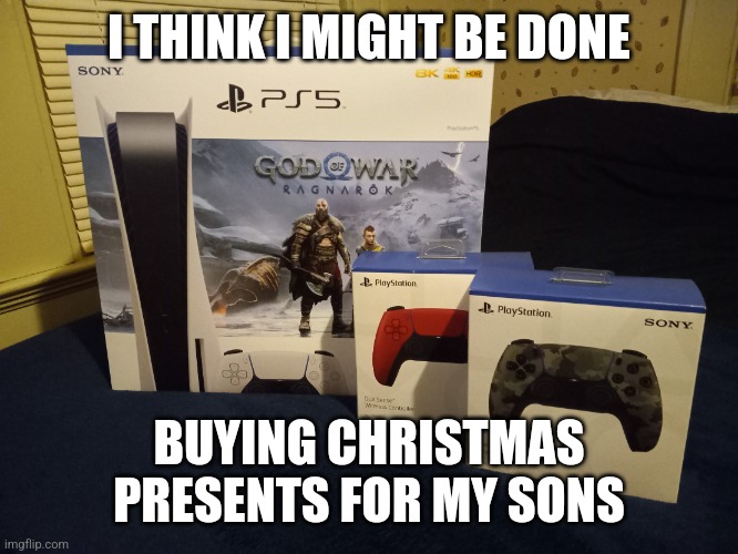 PS5 and extra controllers | I THINK I MIGHT BE DONE; BUYING CHRISTMAS PRESENTS FOR MY SONS | image tagged in ps5 and extra controllers | made w/ Imgflip meme maker