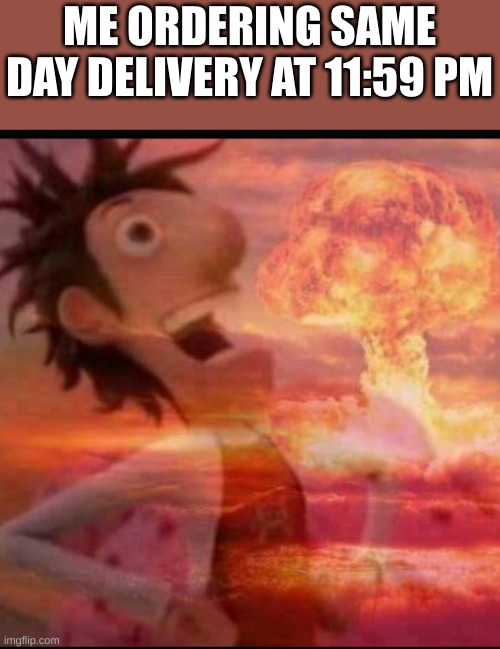 MushroomCloudy | ME ORDERING SAME DAY DELIVERY AT 11:59 PM | image tagged in mushroomcloudy | made w/ Imgflip meme maker