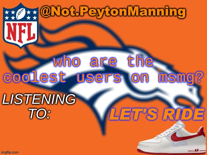 bronco temp | who are the coolest users on msmg? | image tagged in bronco temp | made w/ Imgflip meme maker