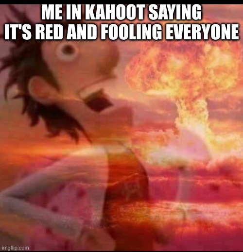 MushroomCloudy | ME IN KAHOOT SAYING IT'S RED AND FOOLING EVERYONE | image tagged in mushroomcloudy | made w/ Imgflip meme maker