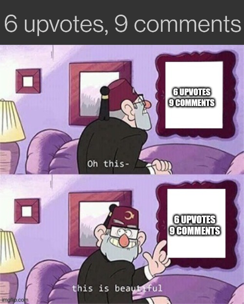6 UPVOTES 9 COMMENTS; 6 UPVOTES 9 COMMENTS | image tagged in oh this this beautiful blank template | made w/ Imgflip meme maker