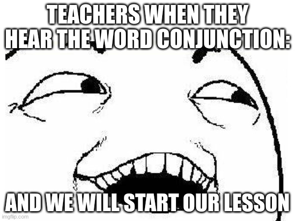 Oh | TEACHERS WHEN THEY HEAR THE WORD CONJUNCTION:; AND WE WILL START OUR LESSON | image tagged in one does not simply | made w/ Imgflip meme maker