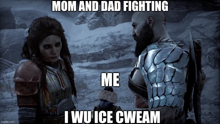 fr | MOM AND DAD FIGHTING; ME; I WU ICE CWEAM | image tagged in freya and kratos | made w/ Imgflip meme maker