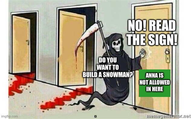 Grim Reaper Knocking Door | NO! READ THE SIGN! DO YOU WANT TO BUILD A SNOWMAN? ANNA IS NOT ALLOWED IN HERE | image tagged in grim reaper knocking door | made w/ Imgflip meme maker