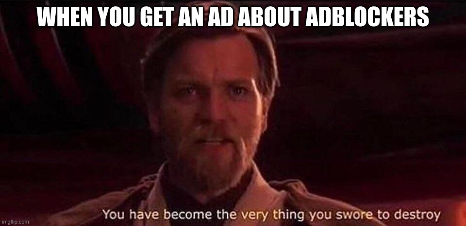 "You were mean't to destroy the sith, not join them!" | WHEN YOU GET AN AD ABOUT ADBLOCKERS | image tagged in you've become the very thing you swore to destroy,star wars,youtube ads | made w/ Imgflip meme maker