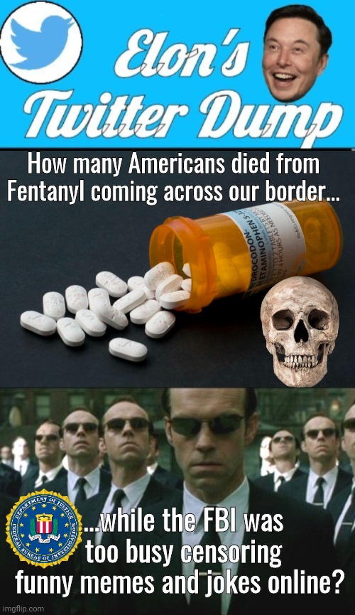 FBI too busy censoring to worry about Fentanyl | How many Americans died from Fentanyl coming across our border... ...while the FBI was too busy censoring funny memes and jokes online? | image tagged in agent smiths | made w/ Imgflip meme maker