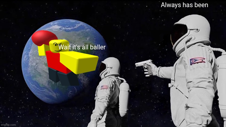 B A L L E R | Always has been; Wait it's all baller | image tagged in memes,always has been | made w/ Imgflip meme maker