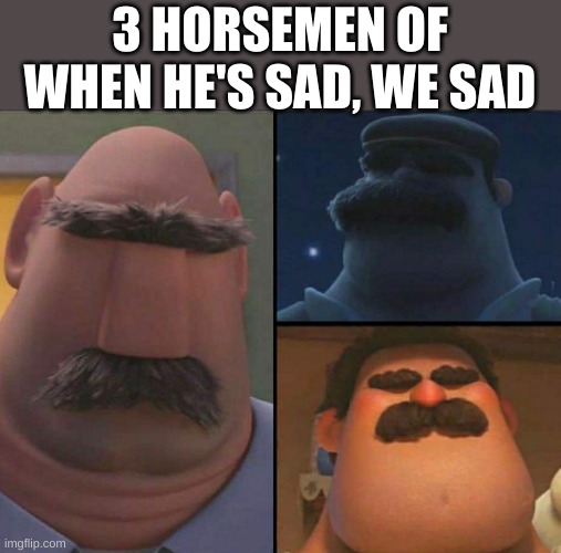 3 HORSEMEN OF WHEN HE'S SAD, WE SAD | image tagged in dad,animated | made w/ Imgflip meme maker