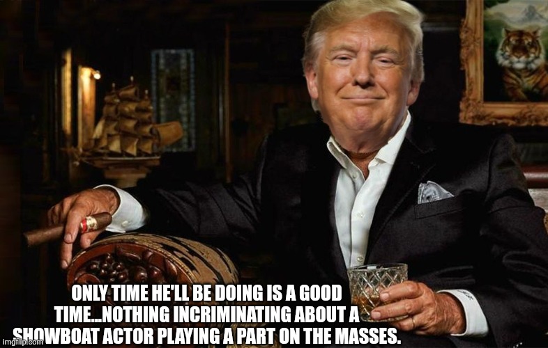 ONLY TIME HE'LL BE DOING IS A GOOD TIME...NOTHING INCRIMINATING ABOUT A SHOWBOAT ACTOR PLAYING A PART ON THE MASSES. | made w/ Imgflip meme maker