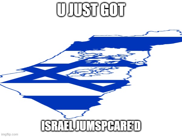U JUST GOT; ISRAEL JUMSPCARE'D | made w/ Imgflip meme maker