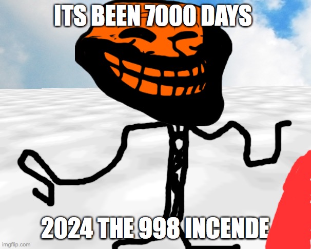 ITS BEEN 7000 DAYS; 2024 THE 998 INCENDE | made w/ Imgflip meme maker