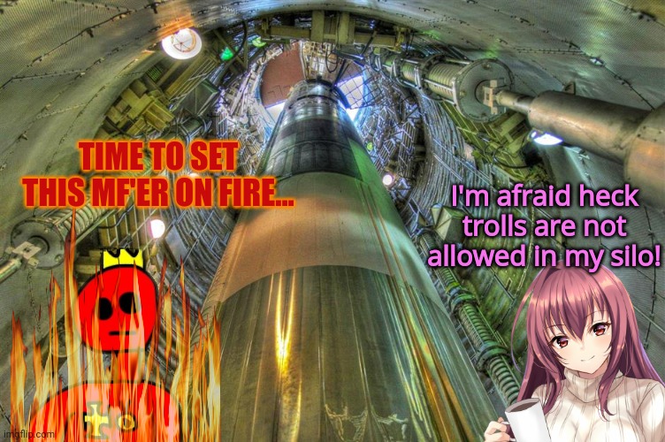 TIME TO SET THIS MF'ER ON FIRE... I'm afraid heck trolls are not allowed in my silo! | made w/ Imgflip meme maker