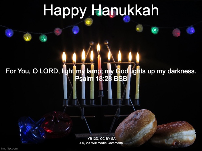 The Bright Morning Star. | Happy Hanukkah; For You, O LORD, light my lamp; my God lights up my darkness.
Psalm 18:28 BSB; YB13D, CC BY-SA 4.0, via Wikimedia Commons | image tagged in revelation chapter 22 verses 12 thru 17 | made w/ Imgflip meme maker