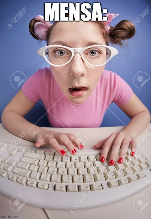 Computer Nerd Girl | MENSA: | image tagged in computer nerd girl | made w/ Imgflip meme maker