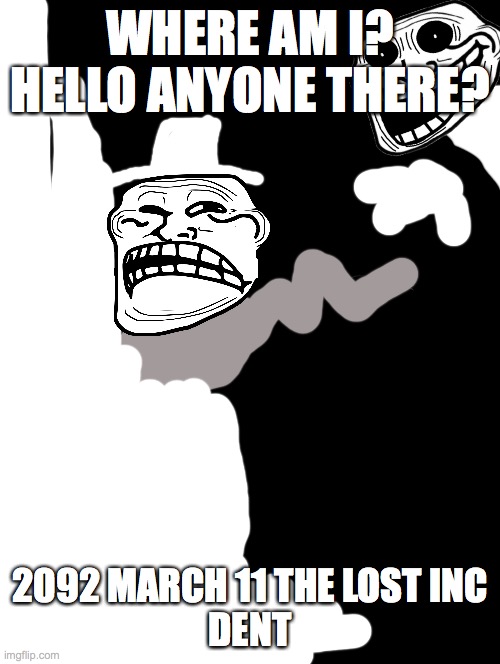 hes lost in the void but hes not alone | WHERE AM I?
HELLO ANYONE THERE? 2092 MARCH 11 THE LOST INC
DENT | image tagged in double long black template | made w/ Imgflip meme maker