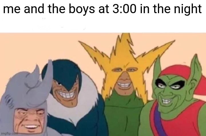 Me And The Boys Meme | me and the boys at 3:00 in the night | image tagged in memes,me and the boys | made w/ Imgflip meme maker