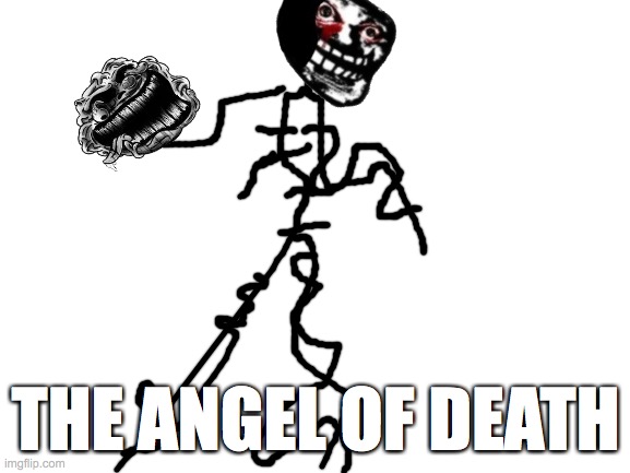 ITS THE ANGLE OF DEATH | THE ANGEL OF DEATH | image tagged in blank white template,trollge | made w/ Imgflip meme maker