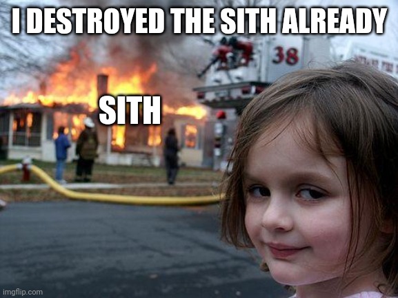 Disaster Girl | I DESTROYED THE SITH ALREADY; SITH | image tagged in memes,disaster girl | made w/ Imgflip meme maker