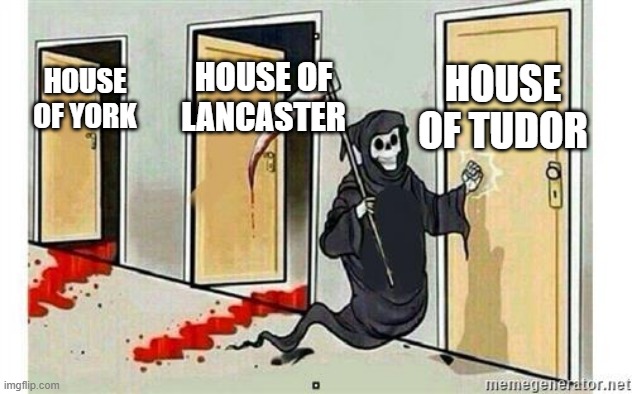 There are houses in just a century | HOUSE OF TUDOR; HOUSE OF LANCASTER; HOUSE OF YORK | image tagged in grim reaper knocking door,memes | made w/ Imgflip meme maker