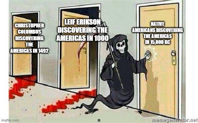 When you visit to American after being a historian | NATIVE AMERICANS DISCOVERING THE AMERICAS IN 15,000 BC; LEIF ERIKSON DISCOVERING THE AMERICAS IN 1000; CHRISTOPHER COLUMBUS DISCOVERING THE AMERICAS IN 1492 | image tagged in grim reaper knocking door,memes | made w/ Imgflip meme maker