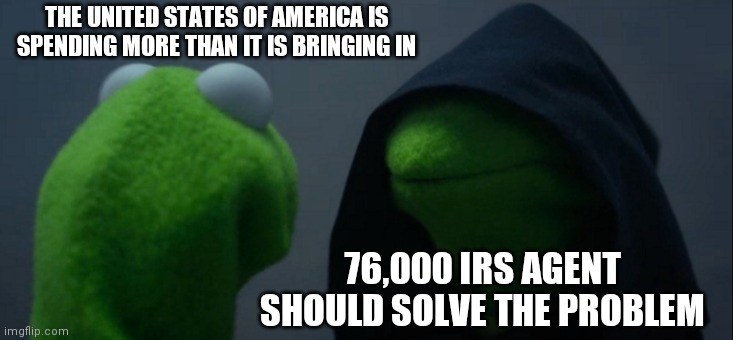 A Secured Border Would Save So Much Money and lives | THE UNITED STATES OF AMERICA IS SPENDING MORE THAN IT IS BRINGING IN; 76,000 IRS AGENT SHOULD SOLVE THE PROBLEM | image tagged in evil kermit,never been to me,where is,the border czar,bidencrimefamily | made w/ Imgflip meme maker