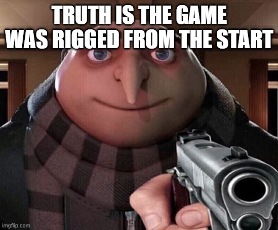 Gru Gun | TRUTH IS THE GAME WAS RIGGED FROM THE START | image tagged in gru gun | made w/ Imgflip meme maker
