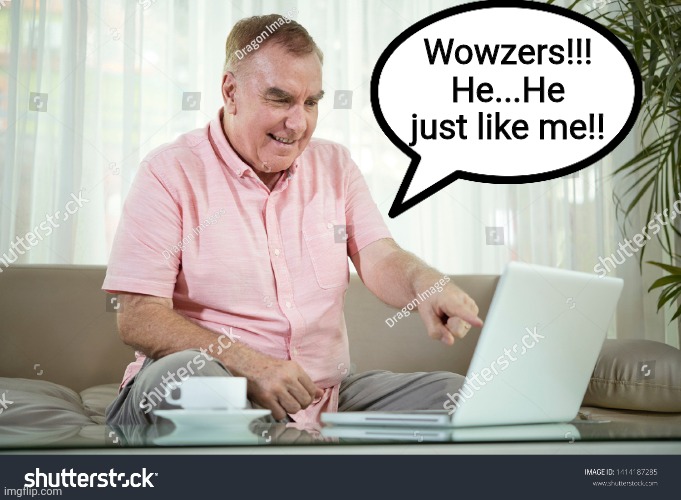 Wowzers!!! He...He just like me!! | made w/ Imgflip meme maker