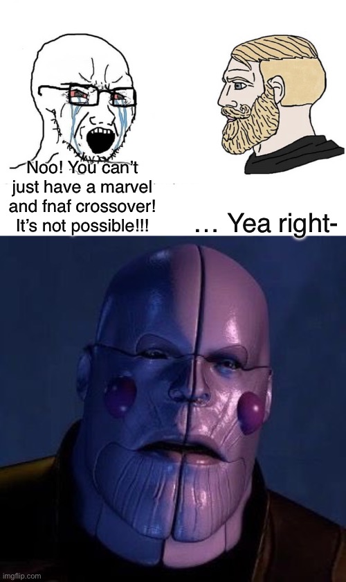 Huh?!? | … Yea right-; Noo! You can’t just have a marvel and fnaf crossover! It’s not possible!!! | image tagged in soyboy vs yes chad | made w/ Imgflip meme maker