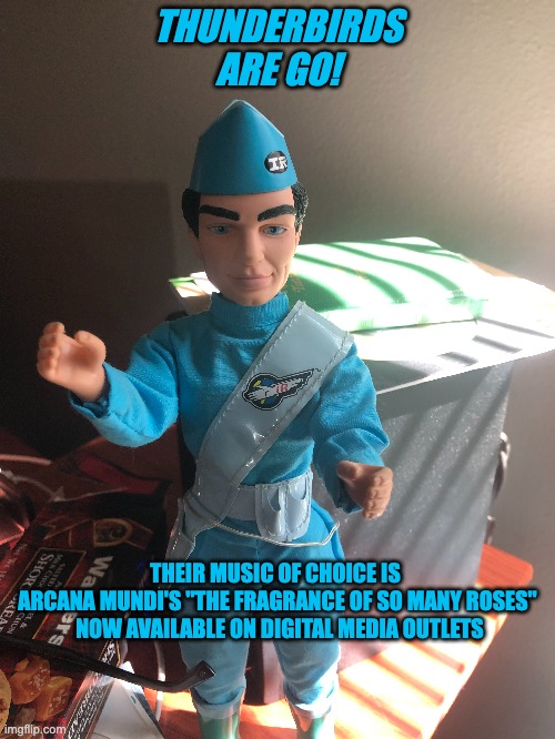 THUNDERBIRDS ARE GO! THEIR MUSIC OF CHOICE IS 
ARCANA MUNDI'S "THE FRAGRANCE OF SO MANY ROSES"

 NOW AVAILABLE ON DIGITAL MEDIA OUTLETS | made w/ Imgflip meme maker